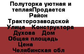 Полуторка уютная и теплаяПродается › Район ­ Тракторозаводской › Улица ­ Конструктора Духова › Дом ­ 1 › Общая площадь ­ 42 › Цена ­ 1 450 000 - Челябинская обл., Челябинск г. Недвижимость » Квартиры продажа   . Челябинская обл.,Челябинск г.